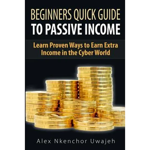 Beginners Quick Guide to Passive Income: Learn Proven Ways to Earn Extra Income