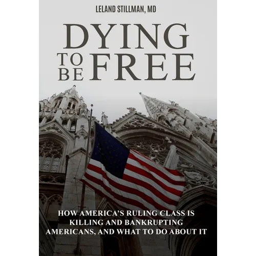 Dying to be Free: How America's Ruling Class Is Killing and Bankrupting Americans, and What to Do About It