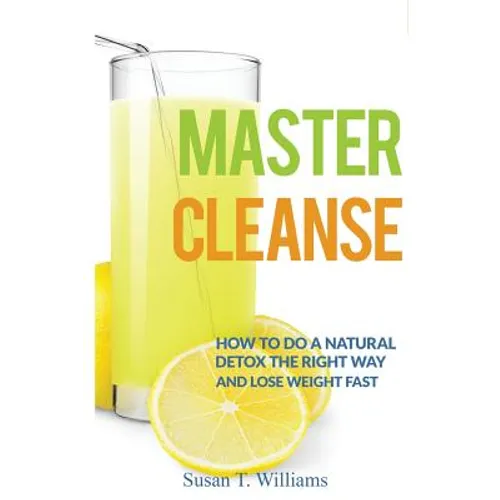 Master Cleanse: How To Do A Natural Detox The Right Way And Lose Weight Fast