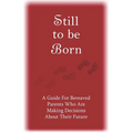 Still to Be Born: A Guide for Bereaved Parents Who Are Making Decisions About Their Future