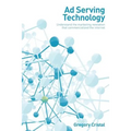 Ad Serving Technology: Understand the Marketing Revelation That Commercialized the Internet