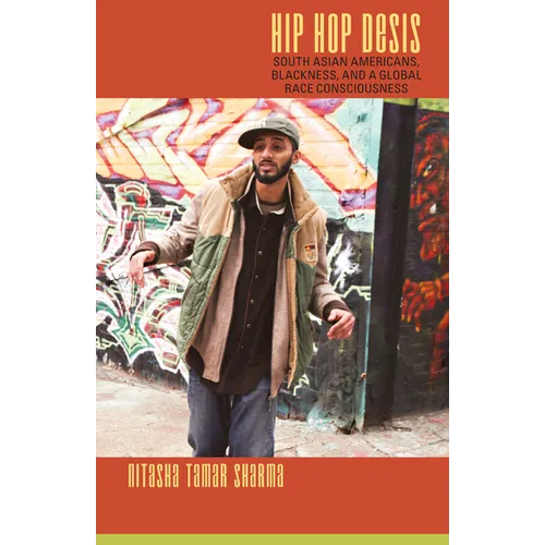 Hip Hop Desis: South Asian Americans, Blackness, and a Global Race Consciousness