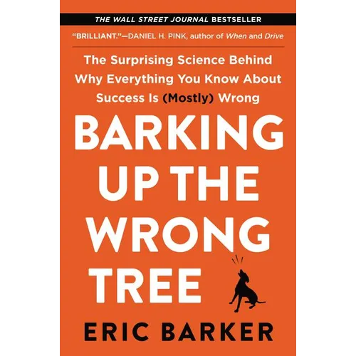 Barking Up the Wrong Tree: The Surprising Science Behind Why Everything You Know about Success Is (Mostly) Wrong
