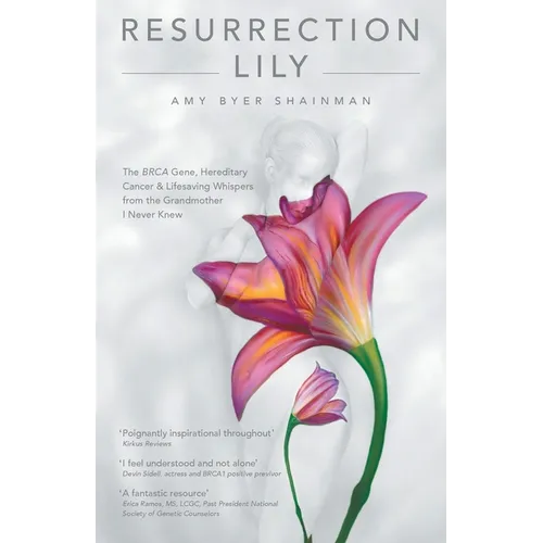 Resurrection Lily: The Brca Gene, Hereditary Cancer & Lifesaving Whispers from the Grandmother I Never Knew