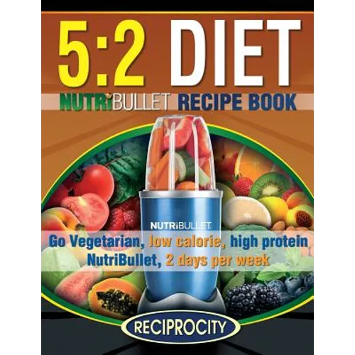 The 5: 2 Diet NutriBullet Recipe Book: 200 Low Calorie High Protein 5:2 Diet Smoothie Recipes