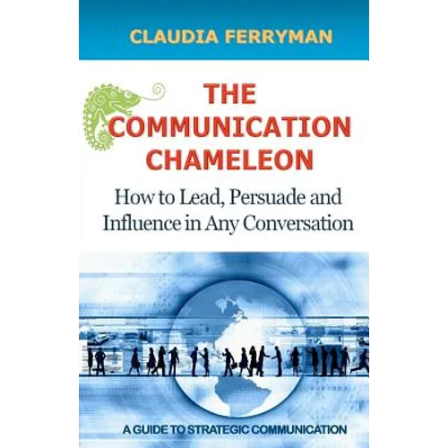 The Communication Chameleon: How to Lead, Persuade and Influence in Any Conversation