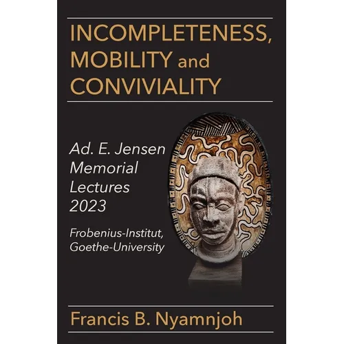 Incompleteness Mobility and Conviviality: Ad. E. Jensen Memorial Lectures 2023 Frobenius-Institut Goethe-University