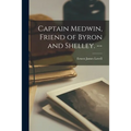 Captain Medwin, Friend of Byron and Shelley. --