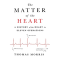 The Matter of the Heart: A History of the Heart in Eleven Operations