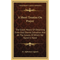 A Short Treatise On Prayer: The Great Means Of Obtaining From God Eternal Salvation And All The Graces Of Which We Stand In Need