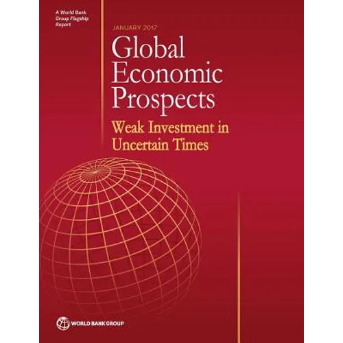 Global Economic Prospects, January 2017: Weak Investment in Uncertain Times