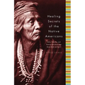 Healing Secrets of the Native Americans: Herbs, Remedies, and Practices That Restore the Body, Refresh the Mind, and Rebuild the Spirit