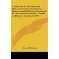A Collection Of The Moral And Instructive Sentiments, Maxims, Cautions, And Reflections, Contained In The Histories Of Pamela, Clarissa, And Charles G