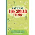 Mastering Life Skills For Kids: Fun Guide To Achieve Self Control Emotional Intelligence And More