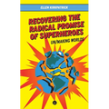 Recovering the Radical Promise of Superheroes: Un/Making Worlds