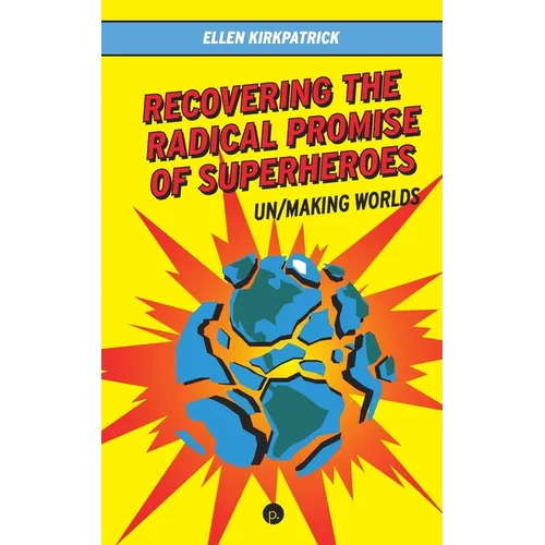 Recovering the Radical Promise of Superheroes: Un/Making Worlds