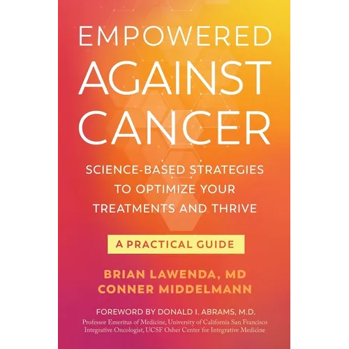 Empowered Against Cancer: Science-Based Strategies To Optimize Your Treatments and Thrive - A Practical Guide