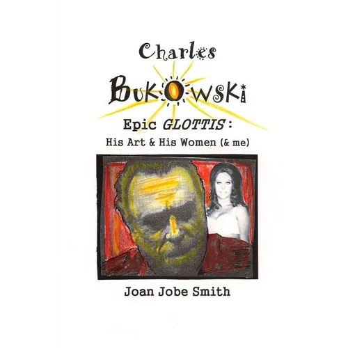 Charles Bukowski Epic Glottis: His Art & His Women (& me)