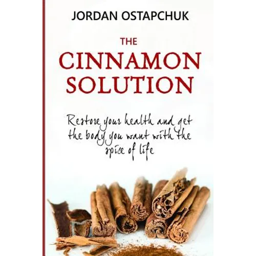 The Cinnamon Solution: Restore Your Health and Get the Body You Want with the Spice of Life (Bonus: Includes Over Simple and Delicious 40 Cin