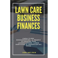 Lawn Care Business Finances: Cash Flow, Bookkeeping, & Profit Planning for Landscapers, Lawn Services, & Landscaping Pros