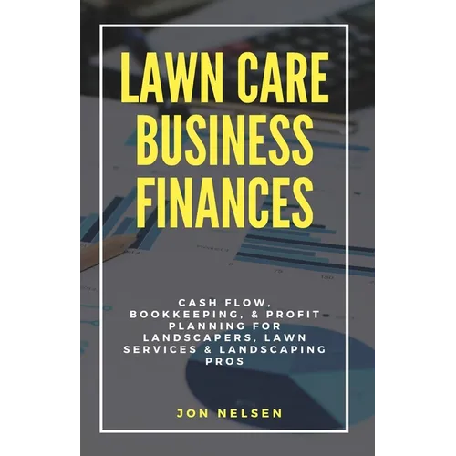 Lawn Care Business Finances: Cash Flow, Bookkeeping, & Profit Planning for Landscapers, Lawn Services, & Landscaping Pros