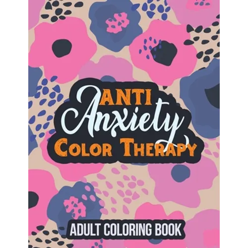 Anti Anxiety Color Therapy Adult Coloring Book: Adults Stress Releasing Coloring Book With Inspirational Quotes, a Coloring Book for Grown-Ups Providi