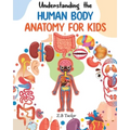 Understanding the Human Body: Human Anatomy Made Easy for Kids
