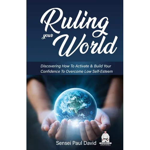 Ruling Your World: Discovering How To Activate & Build Your Confidence To Overcome Low Self-Esteem