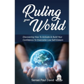 Ruling Your World: Discovering How To Activate & Build Your Confidence To Overcome Low Self-Esteem