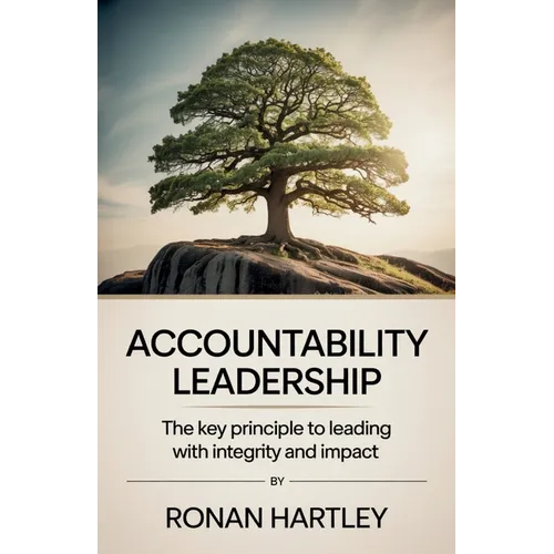 Accountability Leadership: The Key Principle to Leading with Integrity and Impact