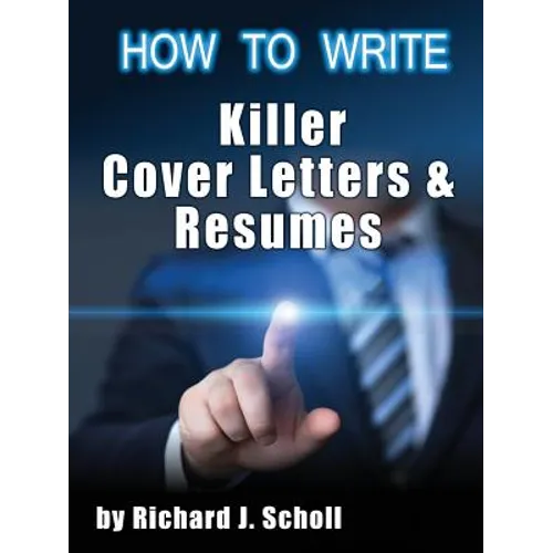 How to Writer Killer Cover Letters and Resumes: Get the Interviews for the Dream Jobs You Really Want by Creating One-in-Hundred Job Application Mater