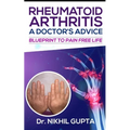 RHEUMATOID ARTHRITIS - A DOCTOR's ADVICE: Blueprint to Pain Free Life