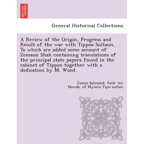 A Review of the Origin, Progress and Result of the war with Tippoo Sultaun, To which are added some account of Zemaun Shah containing translations of