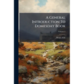 A General Introduction To Domesday Book: Accompanied By Indexes Of The Tenants In Chief, And Under Tenants, At The Time Of The Survey, As Wall As Of T
