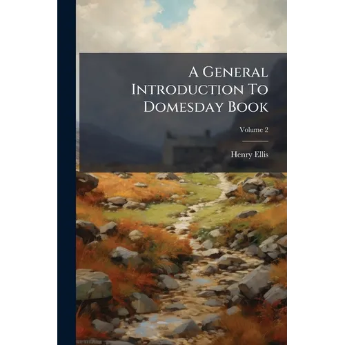 A General Introduction To Domesday Book: Accompanied By Indexes Of The Tenants In Chief, And Under Tenants, At The Time Of The Survey, As Wall As Of T