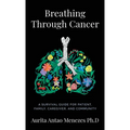 Breathing Through Cancer: A Survival Guide For Patient, Family, Caregiver, And Community