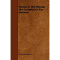 Worlds In The Making; The Evolution Of The Universe