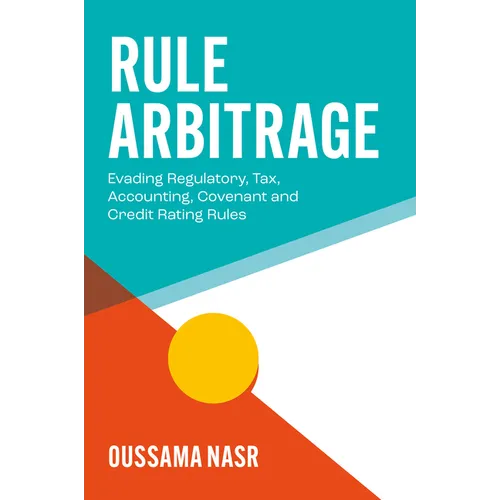 Rule Arbitrage: Evading Regulatory, Tax, Accounting, Covenant and Credit Rating Rules