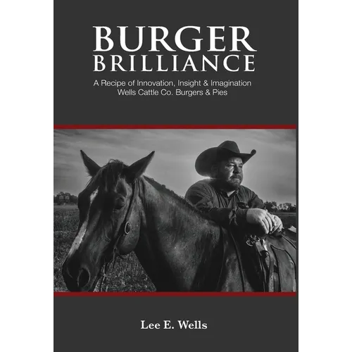 Burger Brilliance: A Recipe of Innovation, Insight & Imagination - Wells Cattle Co. Burgers & Pies