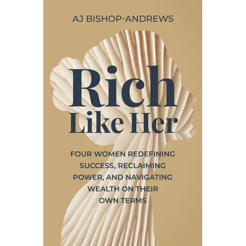 Rich Like Her: Four Women Redefining Success, Reclaiming Power, and Navigating Wealth on Their Own Terms