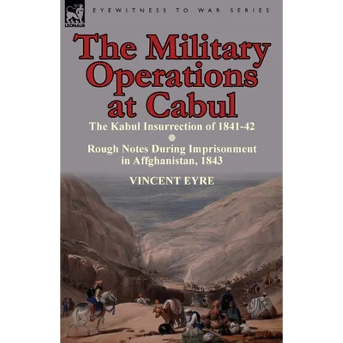 The Military Operations at Cabul-The Kabul Insurrection of 1841-42 & Rough Notes During Imprisonment in Affghanistan, 1843