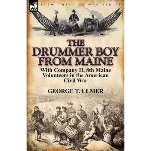 The Drummer Boy from Maine: With Company H, 8th Maine Volunteers in the American Civil War