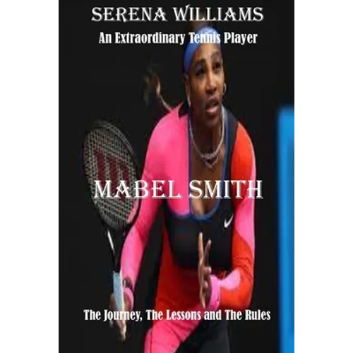 Serena Williams: An Extraordinary Tennis player: The Journey, The Lessons and The Rules