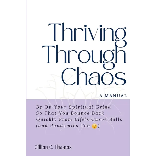 Thriving Through Chaos, A Manual: Be On Your Spiritual Grind So That You Bounce Back Quickly From Life's Curve Balls (and Pandemics Too)