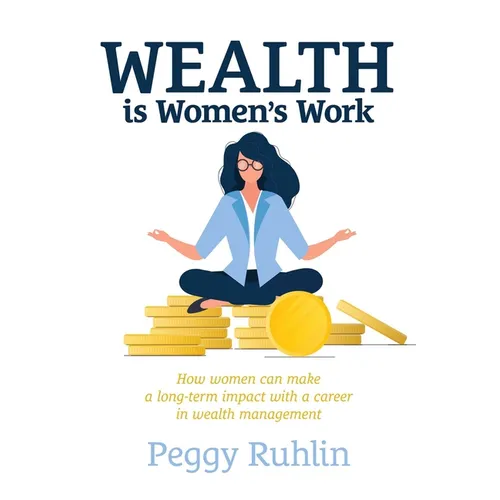 Wealth Is Women's Work: How Women Can Make a Long-Term Impact with a Career in Wealth Management