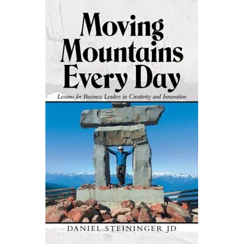 Moving Mountains Every Day: Lessons for Business Leaders in Creativity and Innovation