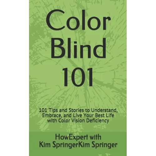 Color Blind 101: 101 Tips and Stories to Understand, Embrace, and Live Your Best Life with Color Vision Deficiency