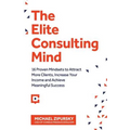 The Elite Consulting Mind: 16 Proven Mindsets to Attract More Clients, Increase Your Income, and Achieve Meaningful Success