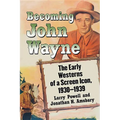 Becoming John Wayne: The Early Westerns of a Screen Icon, 1930-1939