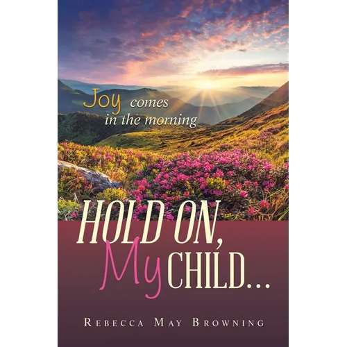 Hold On, My Child...: Joy Comes in the Morning